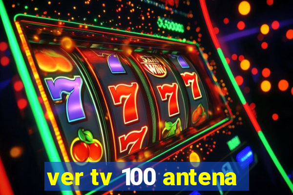 ver tv 100 antena